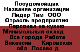 Посудомойщик › Название организации ­ Лидер Тим, ООО › Отрасль предприятия ­ Персонал на кухню › Минимальный оклад ­ 1 - Все города Работа » Вакансии   . Кировская обл.,Лосево д.